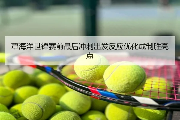 覃海洋世锦赛前最后冲刺出发反应优化成制胜亮点