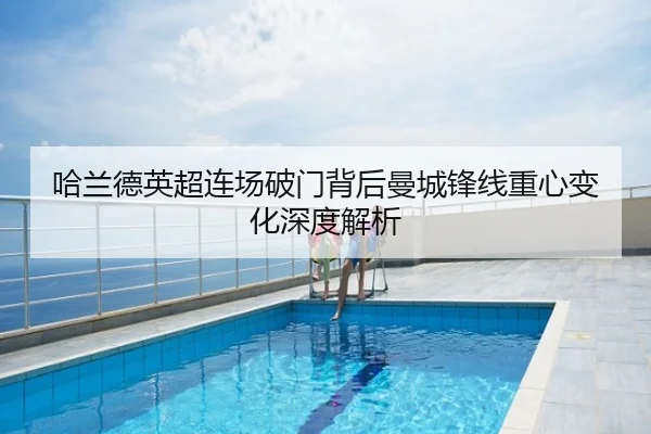 哈兰德英超连场破门背后曼城锋线重心变化深度解析